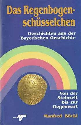 Couverture du produit · Das Regenbogenschüsselchen. Geschichten aus der Bayerischen Geschichte. Von der Steinzeit bis zur Gegenwart