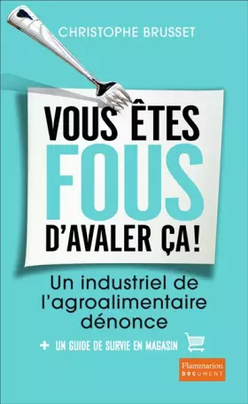 Couverture du produit · Vous êtes fous d'avaler ça ! Un industriel de l'agro-alimentaire dénonce