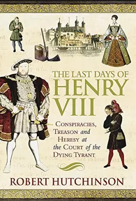 Couverture du produit · The Last Days of Henry VIII : Conspiracy, Treason and Heresy at the Court of the Dying Tyrant