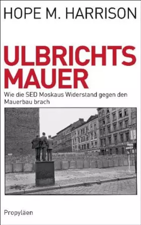Couverture du produit · Ulbrichts Mauer: Wie die SED Moskaus Widerstand gegen den Mauerbau brach