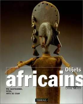 Couverture du produit · Objets africains : Vie quotidienne, rites, arts de cour