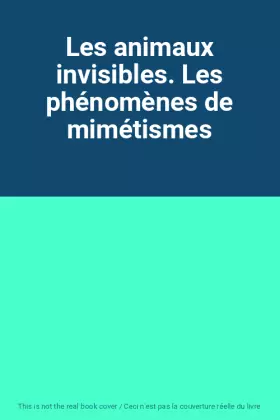 Couverture du produit · Les animaux invisibles. Les phénomènes de mimétismes
