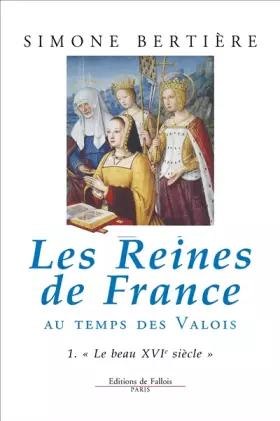 Couverture du produit · Les Reines de France au temps des Valois, tome 1 : Le beau XVIe siècle