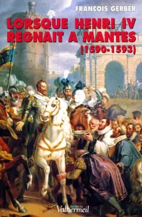 Couverture du produit · Lorsque Henri IV régnait à Mantes ( 1590- 1594 )