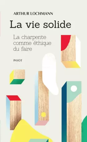 Couverture du produit · La vie solide : La charpente comme éthique du faire