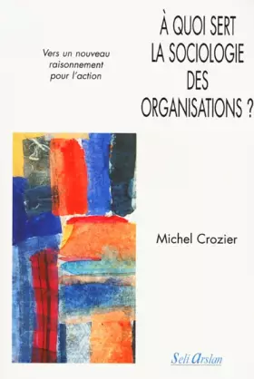 Couverture du produit · A quoi sert la sociologie des organisations ? Tome 2 - Vers un nouveau raisonnement pour l'action