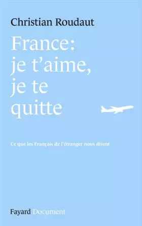 Couverture du produit · France, je t'aime je te quitte. Ce que les Français de l'étranger nous disent.