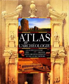 Couverture du produit · Atlas de l'archéologie : le guide illustré des grands sites archéologiques et de leurs trésors