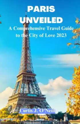 Couverture du produit · Paris Unveiled: The Ultimate 2023 Paris Travel Guide. Discover Paris History and Culture, Places to Visit, Notre Dame Cathedral
