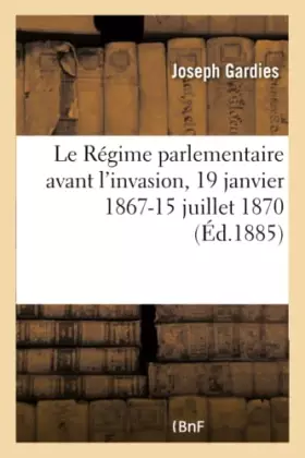 Couverture du produit · Le Régime parlementaire avant l'invasion, 19 janvier 1867-15 juillet 1870