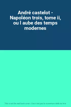 Couverture du produit · André castelot - Napoléon trois, tome ii, ou l aube des temps modernes