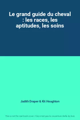 Couverture du produit · Le grand guide du cheval : les races, les aptitudes, les soins