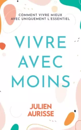 Couverture du produit · Vivre avec moins: Comment vivre mieux avec uniquement l’essentiel (French Edition)