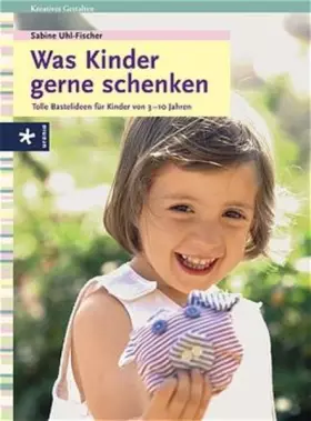 Couverture du produit · Was Kinder gerne schenken: Tolle Bastelideen für Kinder von 3 bis 10 Jahren