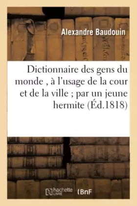 Couverture du produit · Dictionnaire des gens du monde , à l'usage de la cour et de la ville par un jeune hermite.