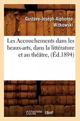 Couverture du produit · Les Accouchements dans les beaux-arts, dans la littérature et au théâtre, (Éd.1894)