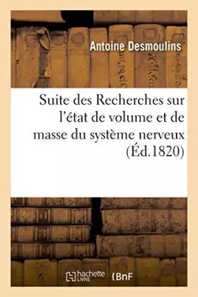 Couverture du produit · Suite des Recherches sur l'état de volume et de masse du système nerveux: et l'influence de cet état sur les fonctions nerveuse