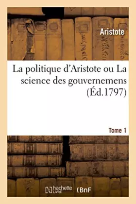 Couverture du produit · La politique d'Aristote ou La science des gouvernemens. Tome 1