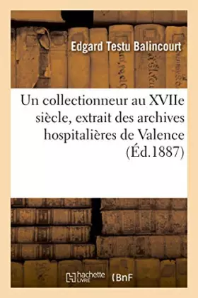 Couverture du produit · Un collectionneur au XVIIe siècle : extrait des archives hospitalières de Valence: et de celles du château de Cabrières
