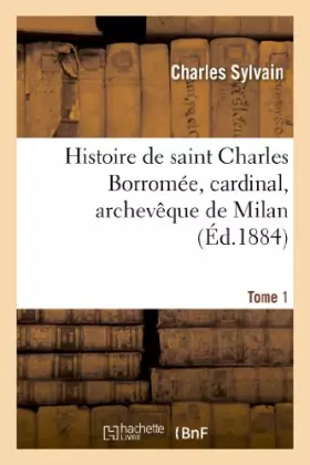 Couverture du produit · Histoire de saint Charles Borromée, cardinal, archevêque de Milan. T. 1