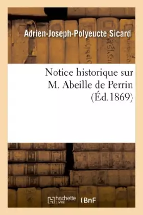 Couverture du produit · Notice historique sur M. Abeille de Perrin, l'un des membres fondateurs de la Société d'horticulture