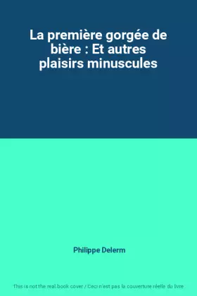 Couverture du produit · La première gorgée de bière : Et autres plaisirs minuscules