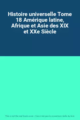 Couverture du produit · Histoire universelle Tome 18 Amérique latine, Afrique et Asie des XIX et XXe Siècle
