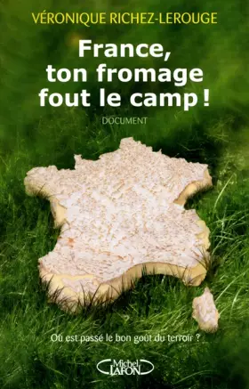 Couverture du produit · France, ton fromage fout le camp ! Où est passé le bon goût du terroir ?
