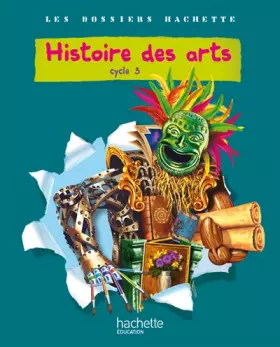 Couverture du produit · Les Dossiers Hachette Histoire Cycle 3 - Histoire des Arts - Livre de l'élève - Ed.2011