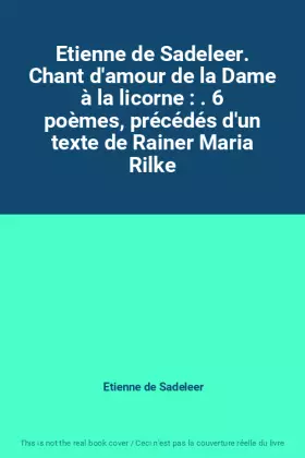 Couverture du produit · Etienne de Sadeleer. Chant d'amour de la Dame à la licorne : . 6 poèmes, précédés d'un texte de Rainer Maria Rilke