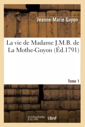 Couverture du produit · La vie de Madame J.M.B. de La Mothe-Guyon. Tome 1 (Éd.1791)