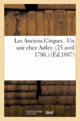 Couverture du produit · Les Anciens Cirques . Un soir chez Astley. 25 avril 1786.