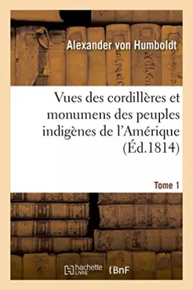 Couverture du produit · Vues des cordillères et monumens des peuples indigènes de l'Amérique. Tome 1