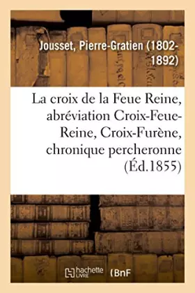 Couverture du produit · La croix de la Feue Reine, par abréviation Croix-Feue-Reine, Croix-Furène, chronique percheronne