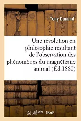 Couverture du produit · Une révolution en philosophie résultant de l'observation des phénomènes du magnétisme animal: Etude physiologique et psychologi