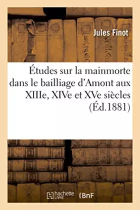 Couverture du produit · Études sur la mainmorte dans le bailliage d'Amont aux XIIIe, XIVe et XVe siècles
