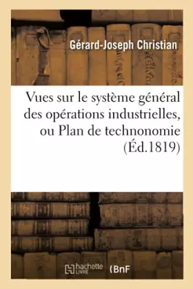 Couverture du produit · Vues sur le système général des opérations industrielles, ou Plan de technonomie
