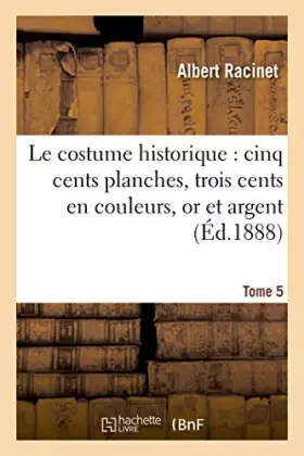 Couverture du produit · Le costume historique : cinq cents planches, trois cents en couleurs, or et argent, deux cent Tome 5: en camaieu, types princip