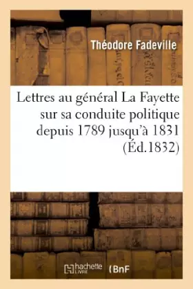 Couverture du produit · Lettres au général La Fayette sur sa conduite politique depuis 1789 jusqu'à 1831