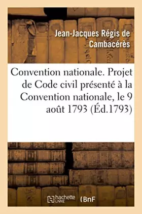 Couverture du produit · Convention nationale. Projet de Code civil présenté à la Convention nationale, le 9 août 1793