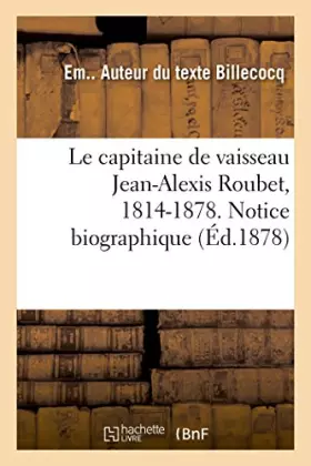 Couverture du produit · Le capitaine de vaisseau Jean-Alexis Roubet, 1814-1878. Notice biographique