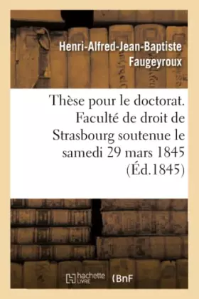 Couverture du produit · Thèse pour le doctorat. Faculté de droit de Strasbourg soutenue le samedi 29 mars 1845