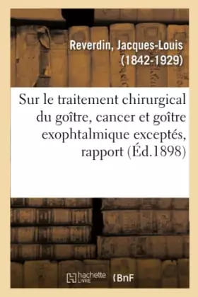 Couverture du produit · Sur le traitement chirurgical du goître, cancer et goître exophtalmique exceptés, rapport
