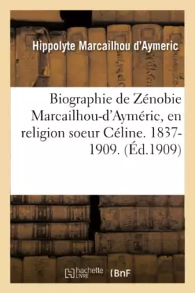 Couverture du produit · Biographie de Zénobie Marcailhou-d'Ayméric, en religion soeur Céline. 1837-1909 .