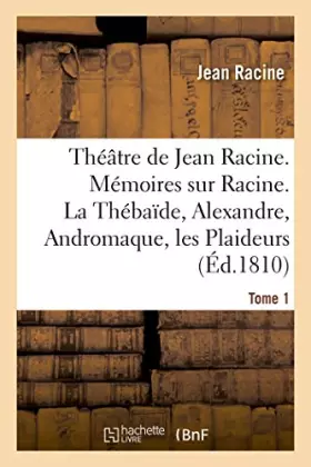Couverture du produit · Théâtre de Jean Racine. Mémoires sur Racine. La Thébaïde, Alexandre, Andromaque Tome 1