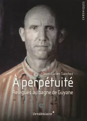 Couverture du produit · A perpétuité - Relégués au bagne de Guyane