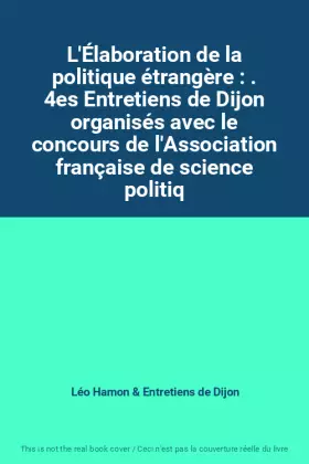 Couverture du produit · L'Élaboration de la politique étrangère : . 4es Entretiens de Dijon organisés avec le concours de l'Association française de sc