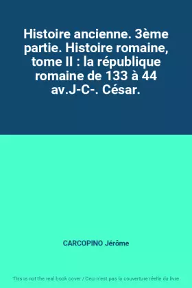 Couverture du produit · Histoire ancienne. 3ème partie. Histoire romaine, tome II : la république romaine de 133 à 44 av.J-C-. César.