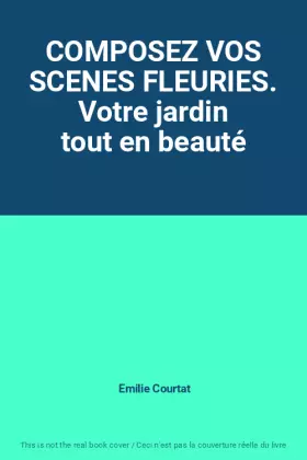 Couverture du produit · COMPOSEZ VOS SCENES FLEURIES. Votre jardin tout en beauté