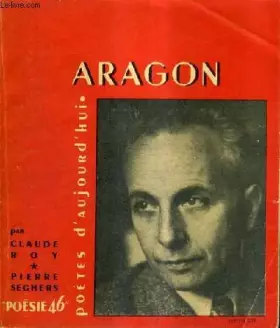 Couverture du produit · ARAGON - Un essai par Claude Roy textes oeuvres choisies poème inédit bibliographie portraits et documents.
